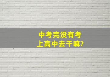 中考完没有考上高中去干嘛?