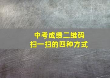 中考成绩二维码扫一扫的四种方式