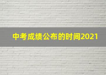 中考成绩公布的时间2021