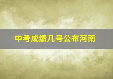 中考成绩几号公布河南