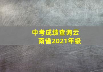 中考成绩查询云南省2021年级