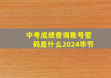 中考成绩查询账号密码是什么2024毕节