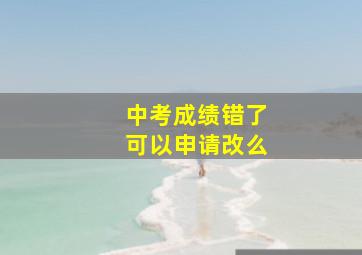 中考成绩错了可以申请改么