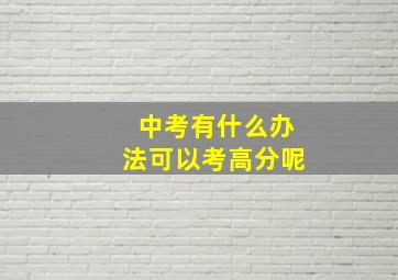 中考有什么办法可以考高分呢