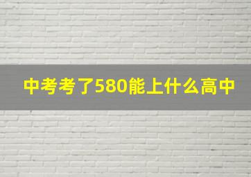 中考考了580能上什么高中