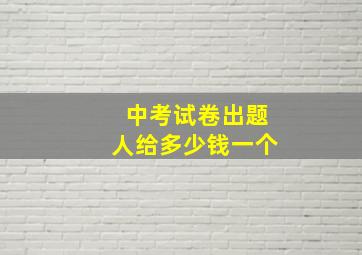 中考试卷出题人给多少钱一个