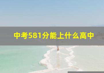 中考581分能上什么高中