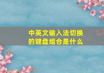 中英文输入法切换的键盘组合是什么