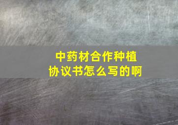 中药材合作种植协议书怎么写的啊