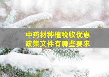 中药材种植税收优惠政策文件有哪些要求