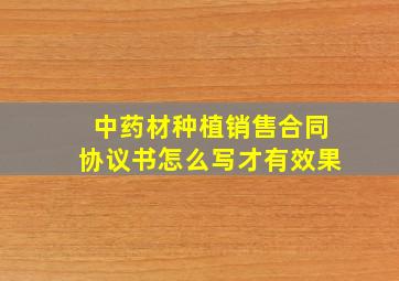 中药材种植销售合同协议书怎么写才有效果