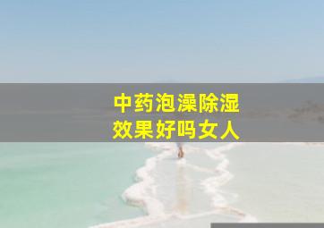 中药泡澡除湿效果好吗女人