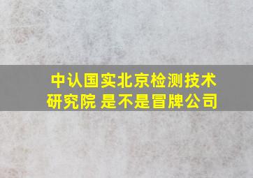 中认国实北京检测技术研究院 是不是冒牌公司