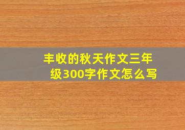 丰收的秋天作文三年级300字作文怎么写