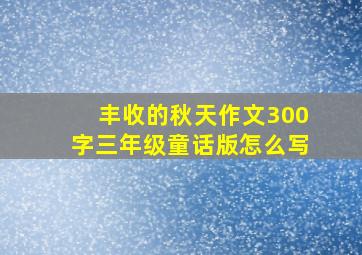 丰收的秋天作文300字三年级童话版怎么写