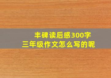 丰碑读后感300字三年级作文怎么写的呢