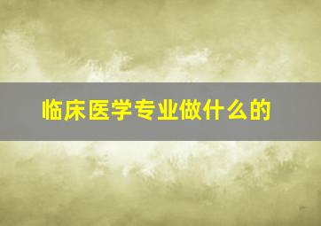 临床医学专业做什么的