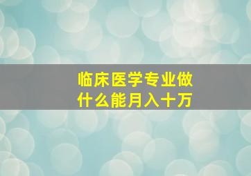 临床医学专业做什么能月入十万