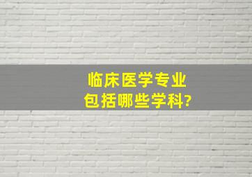 临床医学专业包括哪些学科?