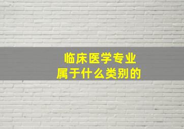 临床医学专业属于什么类别的