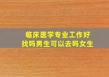 临床医学专业工作好找吗男生可以去吗女生