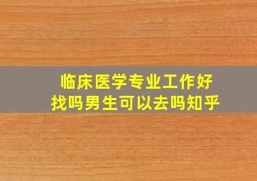 临床医学专业工作好找吗男生可以去吗知乎