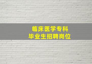 临床医学专科毕业生招聘岗位