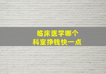 临床医学哪个科室挣钱快一点