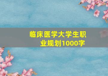 临床医学大学生职业规划1000字