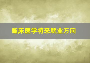 临床医学将来就业方向