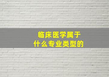 临床医学属于什么专业类型的