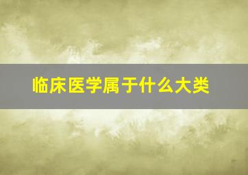 临床医学属于什么大类