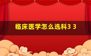 临床医学怎么选科3+3