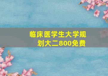 临床医学生大学规划大二800免费