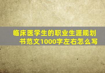 临床医学生的职业生涯规划书范文1000字左右怎么写