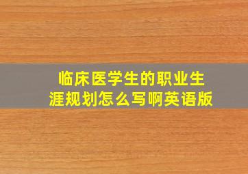 临床医学生的职业生涯规划怎么写啊英语版