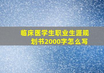 临床医学生职业生涯规划书2000字怎么写