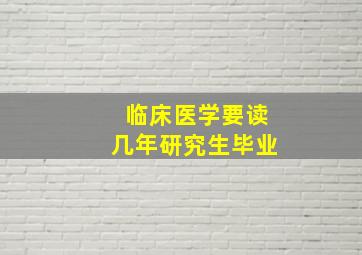 临床医学要读几年研究生毕业