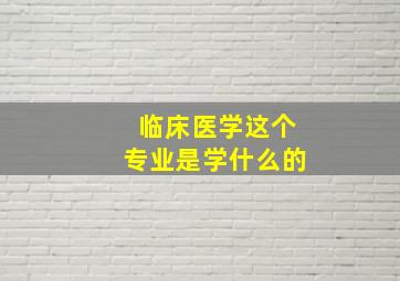 临床医学这个专业是学什么的