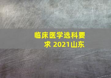 临床医学选科要求 2021山东