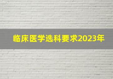 临床医学选科要求2023年