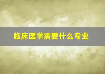 临床医学需要什么专业