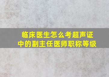 临床医生怎么考超声证中的副主任医师职称等级