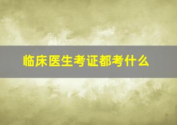 临床医生考证都考什么