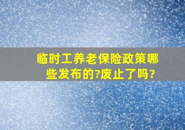 临时工养老保险政策哪些发布的?废止了吗?