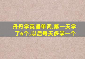 丹丹学英语单词,第一天学了6个,以后每天多学一个