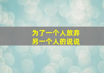 为了一个人放弃另一个人的说说