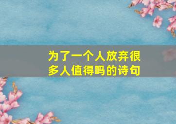 为了一个人放弃很多人值得吗的诗句