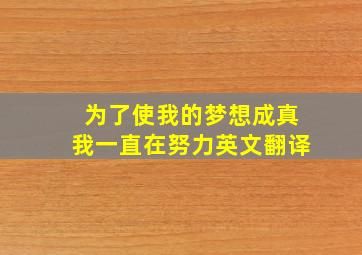 为了使我的梦想成真我一直在努力英文翻译