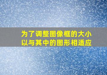 为了调整图像框的大小以与其中的图形相适应